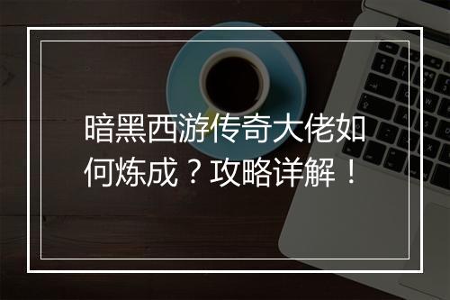 暗黑西游传奇大佬如何炼成？攻略详解！