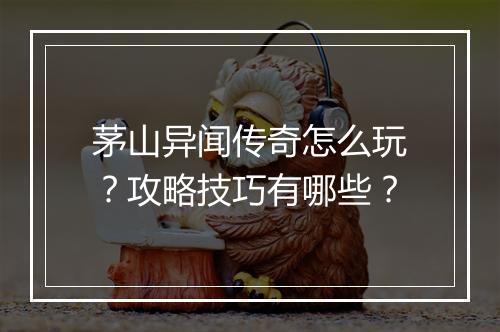 茅山异闻传奇怎么玩？攻略技巧有哪些？