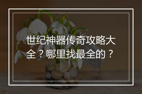 世纪神器传奇攻略大全？哪里找最全的？
