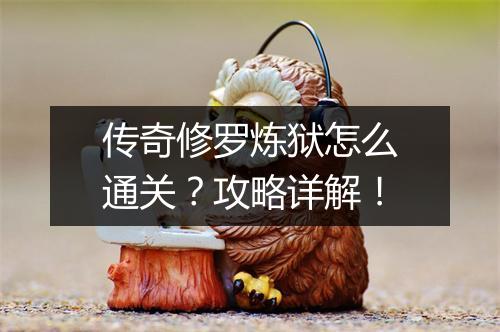 传奇修罗炼狱怎么通关？攻略详解！