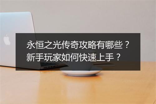永恒之光传奇攻略有哪些？新手玩家如何快速上手？