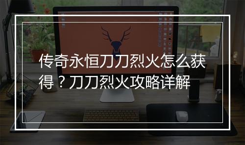 传奇永恒刀刀烈火怎么获得？刀刀烈火攻略详解