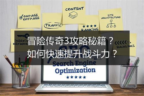 冒险传奇3攻略秘籍？如何快速提升战斗力？