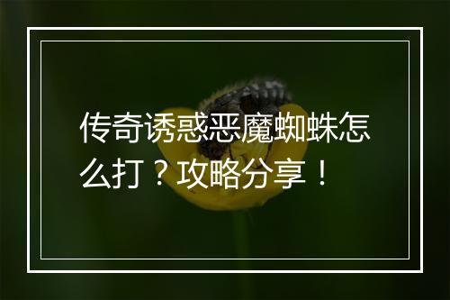 传奇诱惑恶魔蜘蛛怎么打？攻略分享！