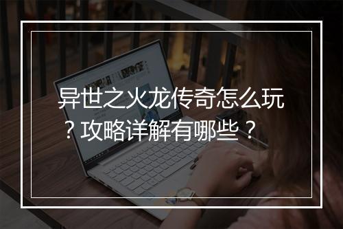 异世之火龙传奇怎么玩？攻略详解有哪些？