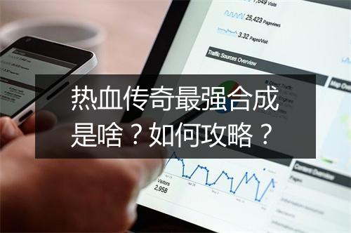 热血传奇最强合成是啥？如何攻略？