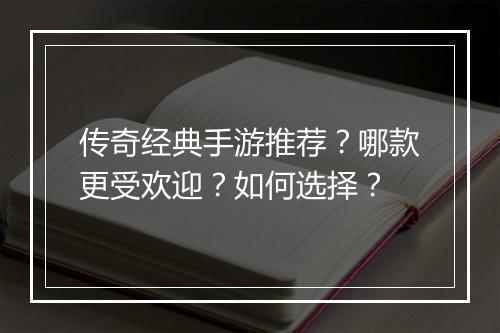 传奇经典手游推荐？哪款更受欢迎？如何选择？