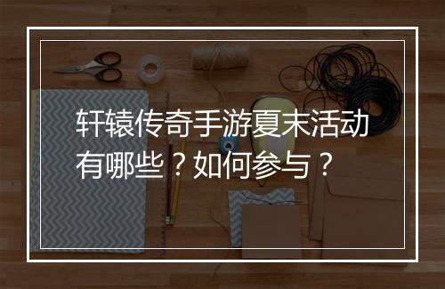 轩辕传奇手游夏末活动有哪些？如何参与？