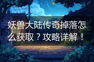 妖兽大陆传奇掉落怎么获取？攻略详解！