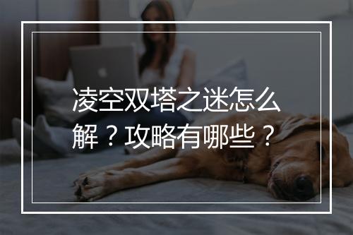 凌空双塔之迷怎么解？攻略有哪些？