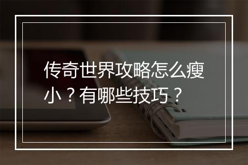 传奇世界攻略怎么瘦小？有哪些技巧？