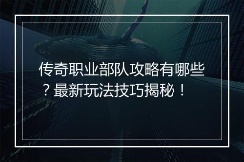 传奇职业部队攻略有哪些？最新玩法技巧揭秘！