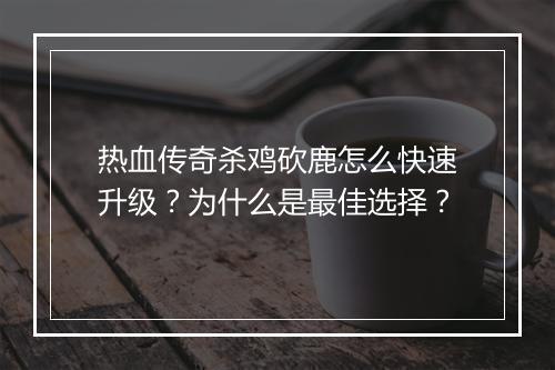 热血传奇杀鸡砍鹿怎么快速升级？为什么是最佳选择？