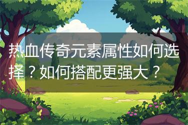 热血传奇元素属性如何选择？如何搭配更强大？