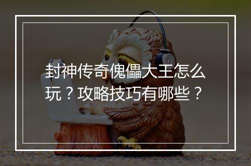封神传奇傀儡大王怎么玩？攻略技巧有哪些？