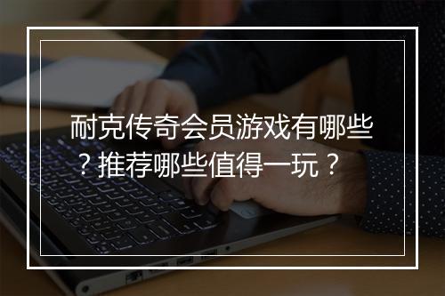 耐克传奇会员游戏有哪些？推荐哪些值得一玩？