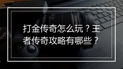打金传奇怎么玩？王者传奇攻略有哪些？