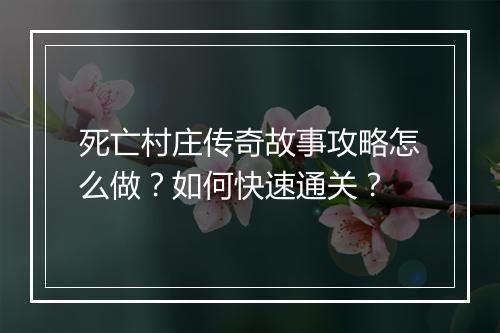 死亡村庄传奇故事攻略怎么做？如何快速通关？