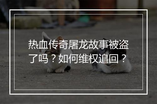 热血传奇屠龙故事被盗了吗？如何维权追回？