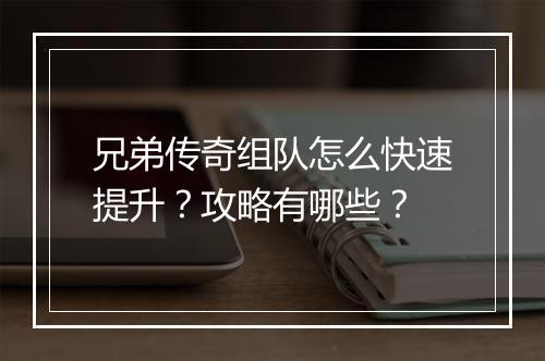 兄弟传奇组队怎么快速提升？攻略有哪些？