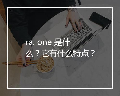 ra. one 是什么？它有什么特点？