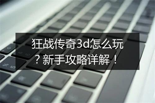 狂战传奇3d怎么玩？新手攻略详解！
