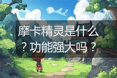 摩卡精灵是什么？功能强大吗？