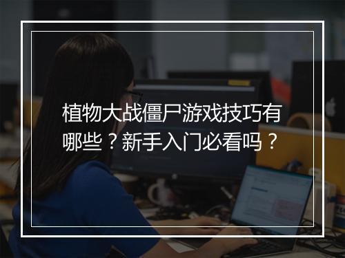 植物大战僵尸游戏技巧有哪些？新手入门必看吗？