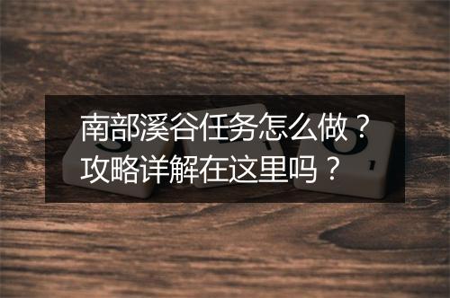南部溪谷任务怎么做？攻略详解在这里吗？