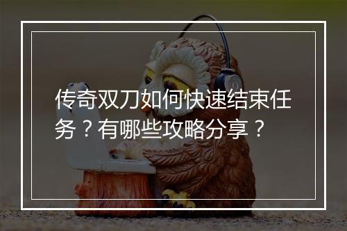 传奇双刀如何快速结束任务？有哪些攻略分享？