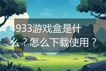 4933游戏盒是什么？怎么下载使用？