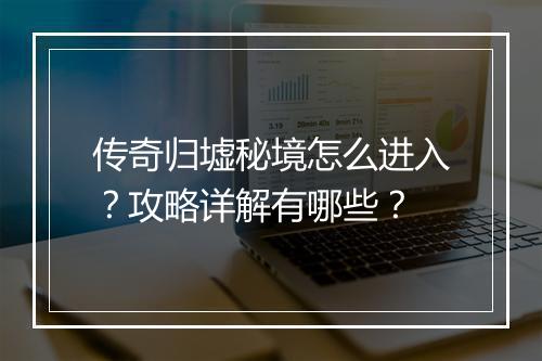 传奇归墟秘境怎么进入？攻略详解有哪些？