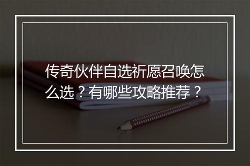 传奇伙伴自选祈愿召唤怎么选？有哪些攻略推荐？