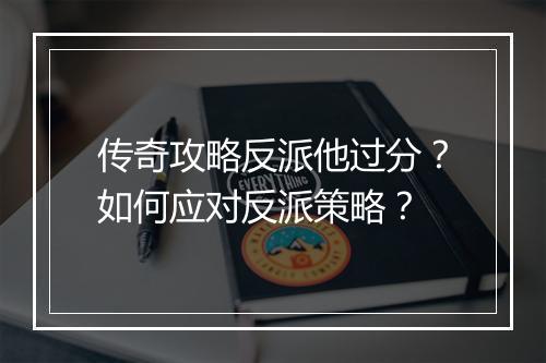 传奇攻略反派他过分？如何应对反派策略？