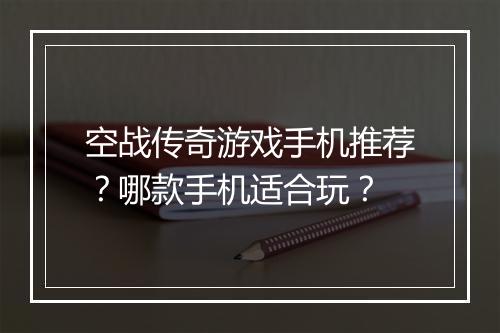 空战传奇游戏手机推荐？哪款手机适合玩？
