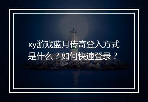 xy游戏蓝月传奇登入方式是什么？如何快速登录？