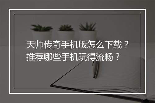 天师传奇手机版怎么下载？推荐哪些手机玩得流畅？