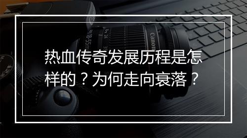 热血传奇发展历程是怎样的？为何走向衰落？