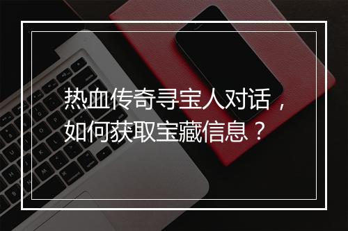 热血传奇寻宝人对话，如何获取宝藏信息？