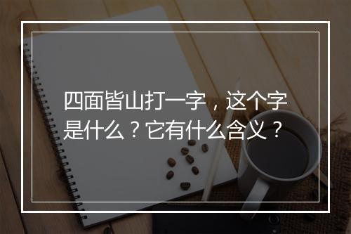 四面皆山打一字，这个字是什么？它有什么含义？