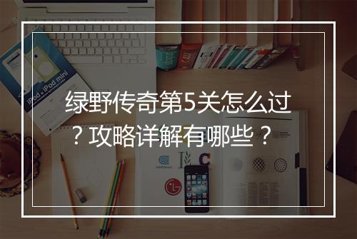 绿野传奇第5关怎么过？攻略详解有哪些？