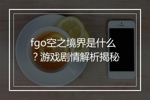 fgo空之境界是什么？游戏剧情解析揭秘