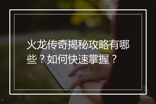 火龙传奇揭秘攻略有哪些？如何快速掌握？