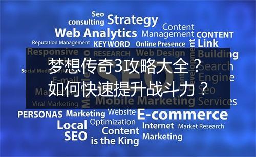 梦想传奇3攻略大全？如何快速提升战斗力？