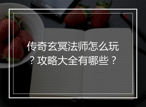 传奇玄冥法师怎么玩？攻略大全有哪些？