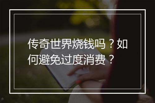 传奇世界烧钱吗？如何避免过度消费？