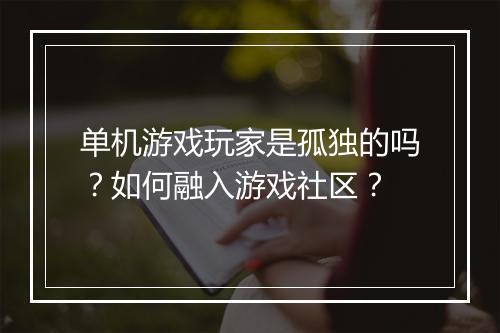 单机游戏玩家是孤独的吗？如何融入游戏社区？
