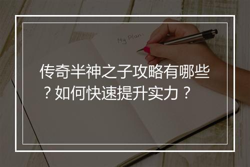 传奇半神之子攻略有哪些？如何快速提升实力？