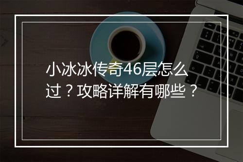 小冰冰传奇46层怎么过？攻略详解有哪些？