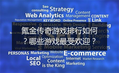 氪金传奇游戏排行如何？哪些游戏最受欢迎？